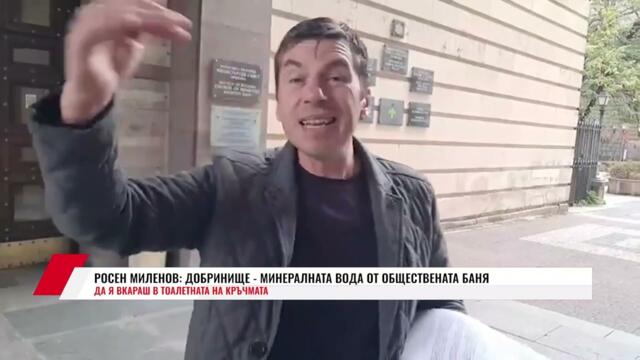 РОСЕН МИЛЕНОВ: ДОБРИНИЩЕ-МИНЕРАЛНАТА ВОДА ОТ ОБЩЕСТВЕНАТА БАНЯ ДА Я ВКАРАШ В ТОАЛЕТНАТА НА КРЪЧМАТА