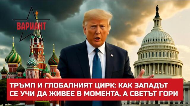 ТРЪМП И ГЛОБАЛНИЯТ ЦИРК: КАК ЗАПАДЪТ СЕ УЧИ ДА ЖИВЕЕ В МОМЕНТА, А СВЕТЪТ ГОРИ,  Вариант #675