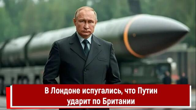 В Лондоне испугались, что Путин ударит по Британии