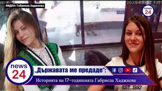 „Държавата ме предаде“: Историята на 17-годишната Габриела Хаджиева, която моли за спасение от...