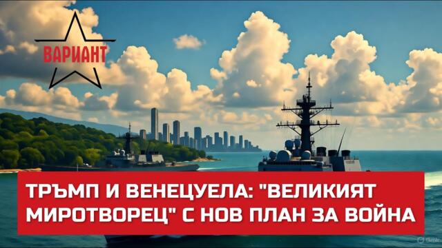 ТРЪМП И ВЕНЕЦУЕЛА: "ВЕЛИКИЯТ МИРОТВОРЕЦ" С НОВ ПЛАН ЗА ВОЙНА,  Вариант #680