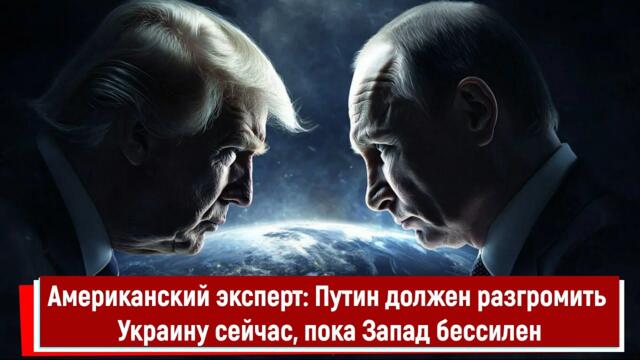 Американский эксперт: Путин должен разгромить Украину сейчас, пока Запад бессилен