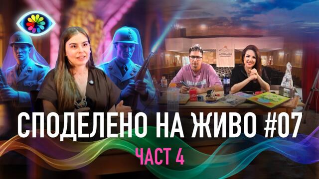 СПОДЕЛЕНО НА ЖИВО #007 / ЧАСТ 4