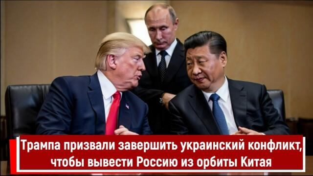 Трампа призвали завершить украинский конфликт, чтобы вывести Россию из орбиты Китая