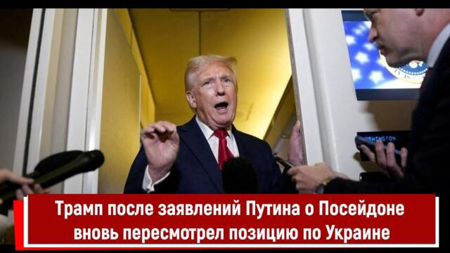 Трамп после заявлений Путина о Посейдоне вновь пересмотрел позицию по Украине