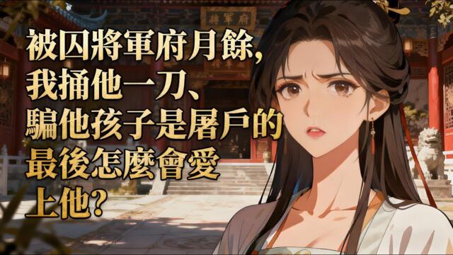 【BG 热门漫画短剧】被囚將軍府月餘，我捅他一刀、騙他孩子是屠戶的，最後怎麼會愛上他？#熱門漫畫短劇！ #漫畫 #一口氣看完 #漫画短剧