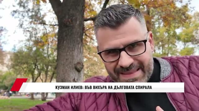 КУЗМАН ИЛИЕВ:  ВЪВ ВИХЪРА НА ДЪЛГОВАТА СПИРАЛА