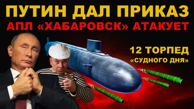 ПРИКАЗ ПУТИНА ОТДАН! 12 ТОРПЕД "СУДНОГО ДНЯ" идут К ЦЕЛИ! АПЛ ХАБАРОВСК АТАКУЕТ