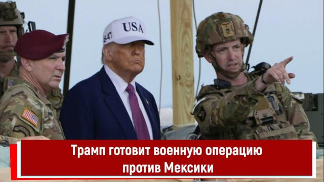 Трамп готовит военную операцию против Мексики