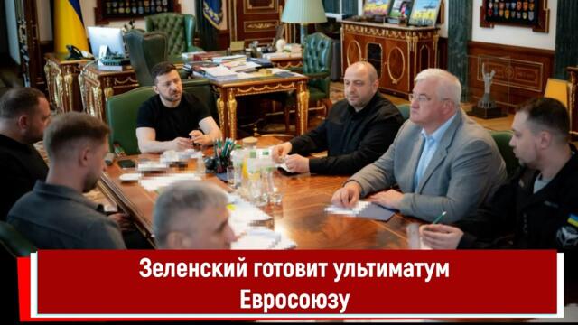 Зеленский готовит ультиматум Евросоюзу!?