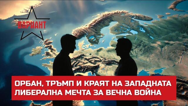 ОРБАН, ТРЪМП И КРАЯТ НА ЗАПАДНАТА ЛИБЕРАЛНА МЕЧТА ЗА ВЕЧНА ВОЙНА,  Вариант #691