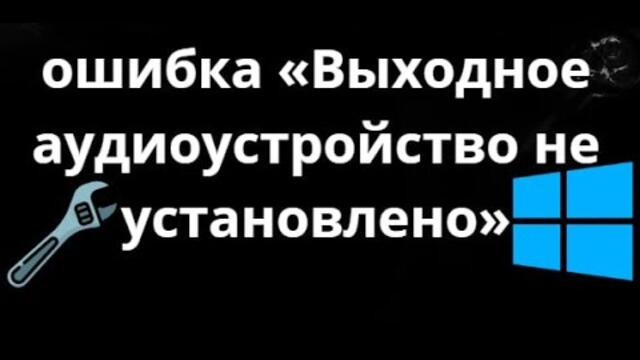 Как исправить ошибку «Выходное аудиоустройство не установлено» в Windows 10