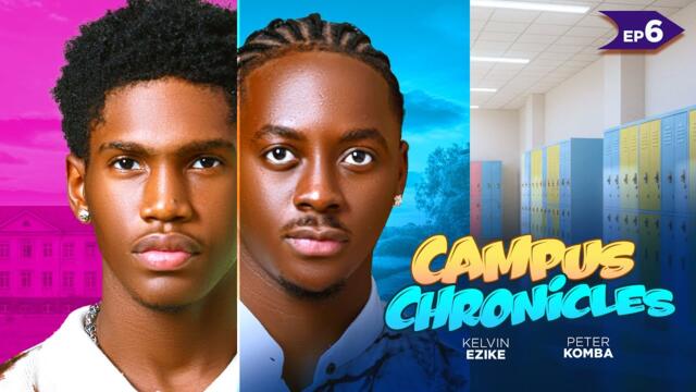 CAMPUS CHRONICLES-   EPISODE 6  KELVIN EZIKE PETER KOMBA 