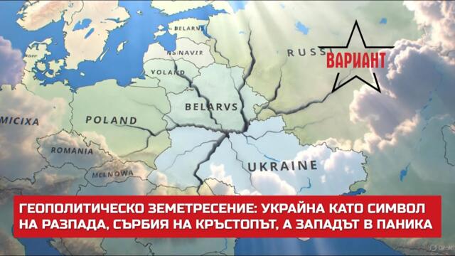 ЗЕМЕТРЕСЕНИЕ: УКРАЙНА КАТО СИМВОЛ НА РАЗПАДА, СЪРБИЯ НА КРЪСТОПЪТ, А ЗАПАДЪТ В ПАНИКА,  Вариант #693