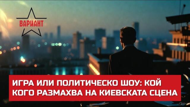 ИГРА ИЛИ ПОЛИТИЧЕСКО ШОУ: КОЙ КОГО РАЗМАХВА НА КИЕВСКАТА СЦЕНА,  Вариант #694