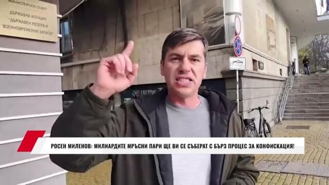 РОСЕН МИЛЕНОВ: МИЛИАРДИТЕ МРЪСНИ ПАРИ ЩЕ ВИ СЕ СЪБЕРАТ С БЪРЗ ПРОЦЕС ЗА КОНФИСКАЦИЯ!