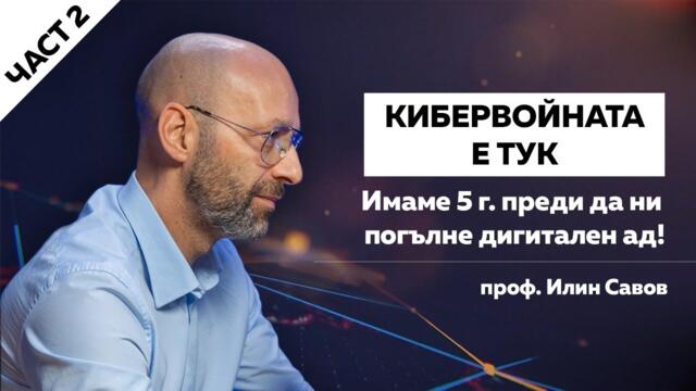ПРОФ. САВОВ: КИБЕРВОЙНАТА Е ТУК. ИМАМЕ 5 Г. ПРЕДИ ДА НИ ПОГЪЛНЕ ДИГИТАЛЕН АД!