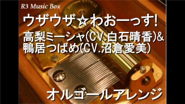 ウザウザ☆わおーっす!/高梨ミーシャ(CV.白石晴香)&鴨居つばめ(CV.沼倉愛美)【オルゴール】 (アニメ「うちのメイドがウザすぎる! 」OP)