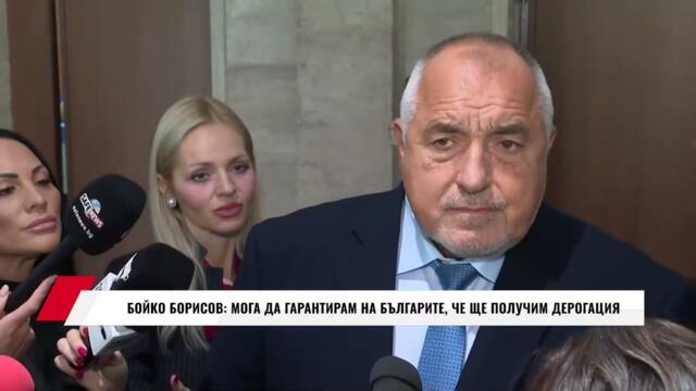 БОЙКО БОРИСОВ: МОГА ДА ГАРАНТИРАМ НА БЪЛГАРИТЕ, ЧЕ ЩЕ ПОЛУЧИМ ДЕРОГАЦИЯ