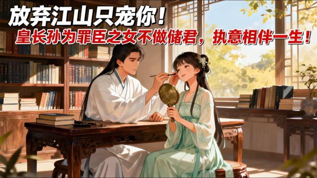 【BG 热门漫画短剧】放棄江山只寵你！皇長孫為罪臣之女不做儲君，執意相伴一生！#熱門漫畫短劇！ #漫畫 #一口氣看完 #漫画短剧