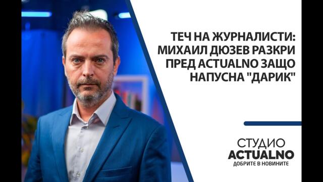 Теч на журналисти: Михаил Дюзев разкри пред Actualno защо напусна "Дарик"
