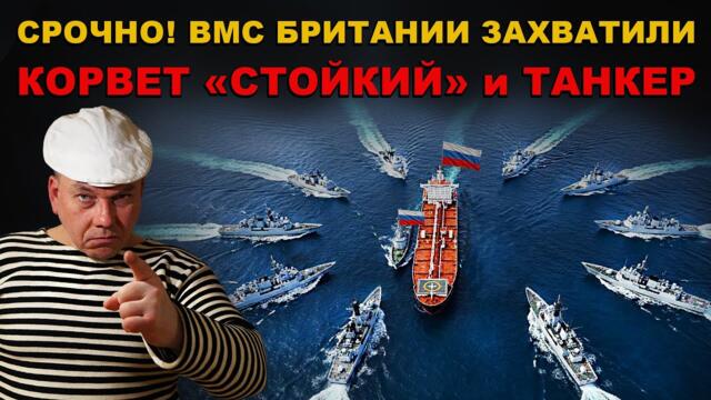 ОБНАГЛЕЛИ ГАДЫ! СРОЧНО! Британия ЗАХВАТИЛА КОРВЕТ России "СТОЙКИЙ" и ТАНКЕР "Ельня"