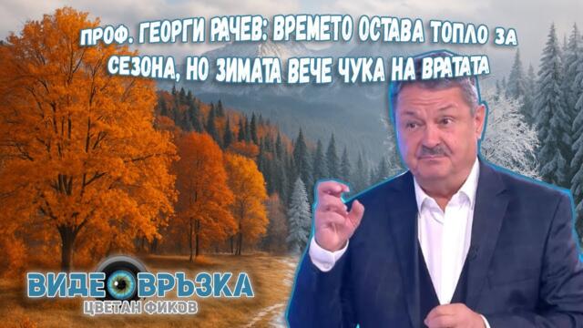 Проф. Георги РАЧЕВ: Времето остава топло за сезона, но зимата вече чука на вратата