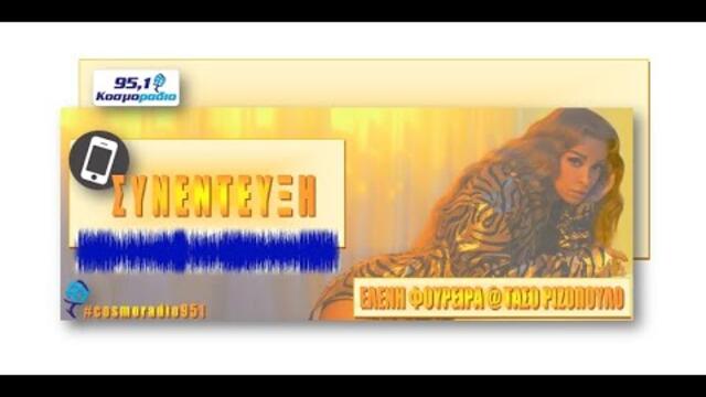 ΤΗΛΕΦΩΝΙΚΗ ΣΥΝΕΝΤΕΥΞΗ ΕΛΕΝΗ ΦΟΥΡΕΙΡΑ @ ΤΑΣΟ ΡΙΖΟΠΟΥΛΟ ΚΟΣΜΟΡΑΔΙΟ 95,1