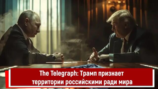The Telegraph: Трамп признает территории российскими ради мира