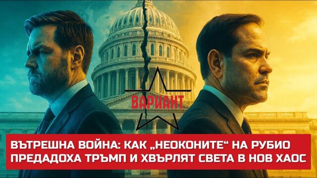 ВЪТРЕШНА ВОЙНА: КАК „НЕОКОНИТЕ“ НА РУБИО ПРЕДАДОХА ТРЪМП И ХВЪРЛЯТ СВЕТА В НОВ ХАОС,  Вариант #712
