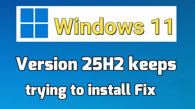 Windows 11 Version 25H2 keeps trying to install Fix