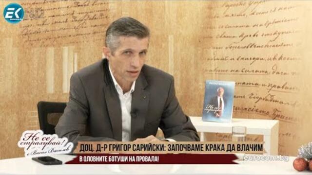 ДОЦ. Д-Р ГРИГОР  САРИЙСКИ: ЗАПОЧВАМЕ КРАКА ДА ВЛАЧИМ В ОЛОВНИТЕ БОТУШИ НА ПРОВАЛА!