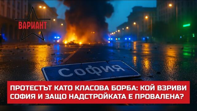 ПРОТЕСТЪТ КАТО КЛАСОВА БОРБА: КОЙ ВЗРИВИ СОФИЯ И ЗАЩО НАДСТРОЙКАТА Е ПРОВАЛЕНА?,  Вариант #715