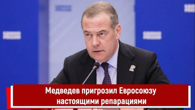 Медведев пригрозил Евросоюзу настоящими репарациями
