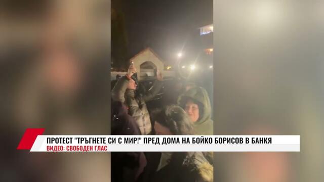 💥✊🇧🇬 ПРОТЕСТ "ТРЪГНЕТЕ СИ С МИР!" ПРЕД ДОМА НА БОЙКО БОРИСОВ В БАНКЯ