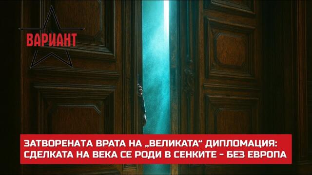 ЗАТВОРЕНAТA ВРАТА НА „ВЕЛИКАТА“ ДИПЛОМАЦИЯ: СДЕЛКАТА НА ВЕКА СЕ РОДИ В СЕНКИТЕ - БЕЗ ЕВРОПА, #717