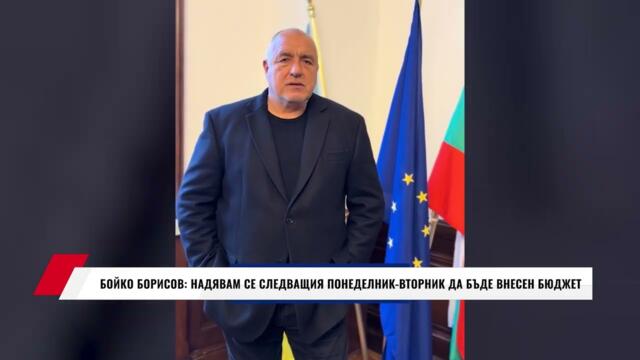 БОЙКО БОРИСОВ: НАДЯВАМ СЕ СЛЕДВАЩИЯ ПОНЕДЕЛНИК - ВТОРНИК ДА БЪДЕ ВНЕСЕН БЮДЖЕТ