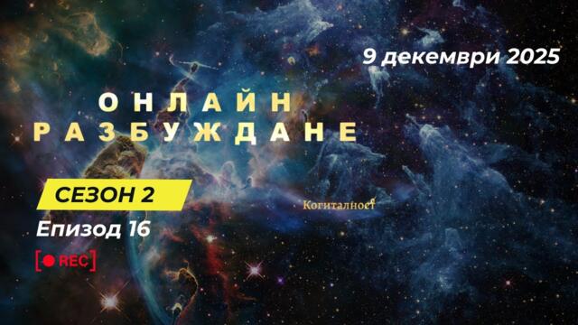 С2 | Епизод 16 | Онлайн Разбуждане Когиталност 🌍🌝 2025-12-09 18:22