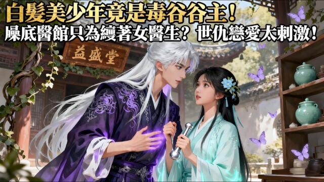 【甜宠BG】白髮美少年竟是毒谷谷主！臥底醫館只為纏著女醫生？世仇戀愛太刺激！#熱門漫畫短劇！ #漫畫 #一口氣看完 #漫画短剧