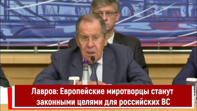 Лавров: Европейские миротворцы станут законными целями для российских ВС