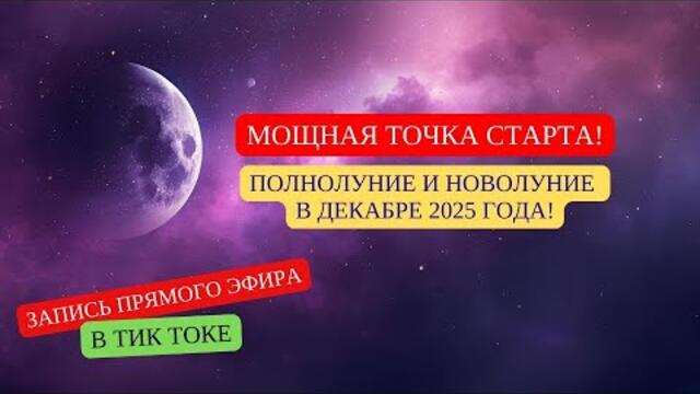 МОЩНАЯ ТОЧКА СТАРТА! ПОЛНОЛУНИЕ И НОВОЛУНИЕ В ДЕКАБРЕ 2025 ГОДА!