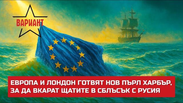 ЕВРОПА И ЛОНДОН ГОТВЯТ НОВ ПЪРЛ ХАРБЪР, ЗА ДА ВКАРАТ ЩАТИТЕ В СБЛЪСЪК С РУСИЯ,  Вариант #728
