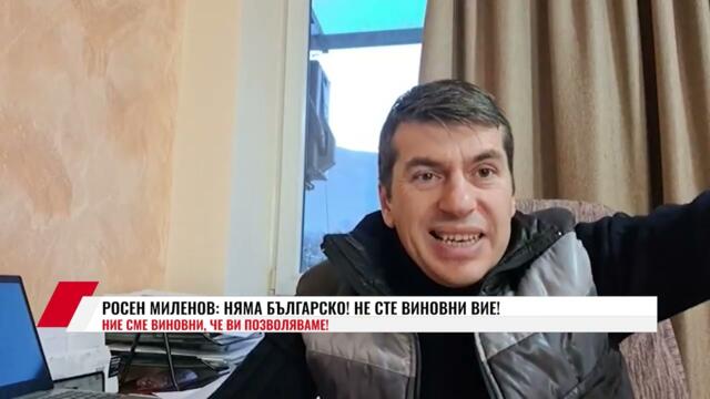 РОСЕН МИЛЕНОВ: НЯМА БЪЛГАРСКО! НЕ СТЕ ВИНОВНИ ВИЕ!