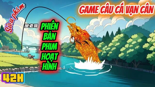 (Siêu Hot)Full 42H(01-500): Game Câu Cá Van Cân Phiên Bản Hoạt Hình || Như yên Sub