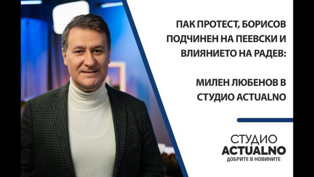 Пак протест, Борисов подчинен на Пеевски и влиянието на Радев: Милен Любенов в Студио Actualno