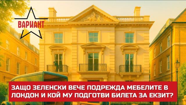 ЗАЩО ЗЕЛЕНСКИ ВЕЧЕ ПОДРЕЖДА МЕБЕЛИТЕ В ЛОНДОН И КОЙ МУ ПОДГОТВИ БИЛЕТА ЗА ЕКЗИТ?,  Вариант #729