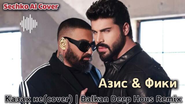 Азис & Фики - Казах не(cover) | Balkan Deep House Remix