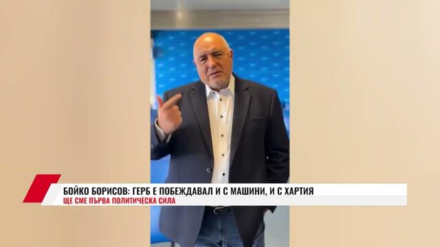 БОЙКО БОРИСОВ: ГЕРБ Е ПОБЕЖДАВАЛ И С МАШИНИ, И С ХАРТИЯ -    ЩЕ СМЕ ПЪРВА ПОЛИТИЧЕСКА СИЛА