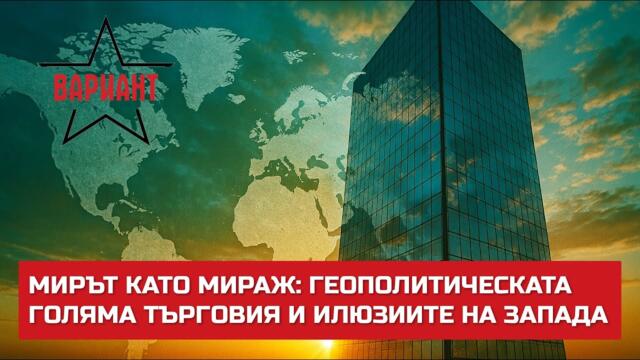 МИРЪТ КАТО МИРАЖ: ГЕОПОЛИТИЧЕСКАТА ГОЛЯМА ТЪРГОВИЯ И ИЛЮЗИИТЕ НА ЗАПАДА,  Вариант #735