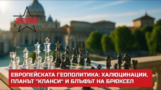 ЕВРОПЕЙСКАТА ГЕОПОЛИТИКА: ХАЛЮЦИНАЦИИ, ПЛАНЪТ "КЛАНСИ“ И БЛЪФЪТ НА БРЮКСЕЛ,  Вариант #738